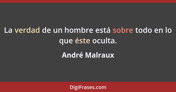 La verdad de un hombre está sobre todo en lo que éste oculta.... - André Malraux