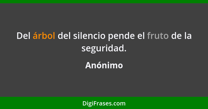 Del árbol del silencio pende el fruto de la seguridad.... - Anónimo