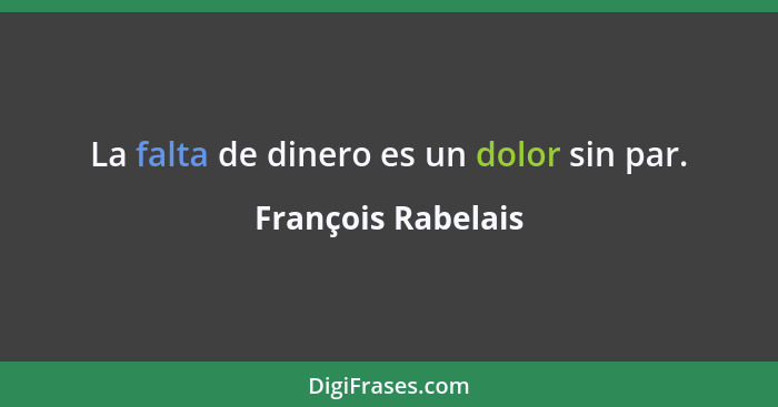 La falta de dinero es un dolor sin par.... - François Rabelais