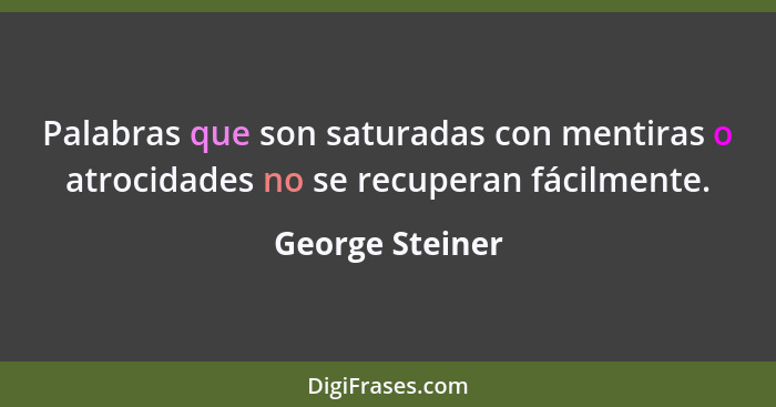 Palabras que son saturadas con mentiras o atrocidades no se recuperan fácilmente.... - George Steiner