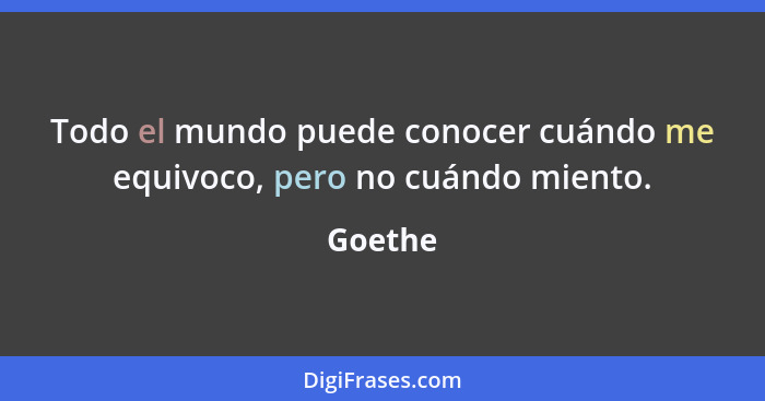 Todo el mundo puede conocer cuándo me equivoco, pero no cuándo miento.... - Goethe