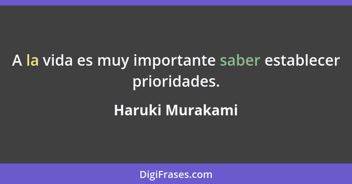 A la vida es muy importante saber establecer prioridades.... - Haruki Murakami