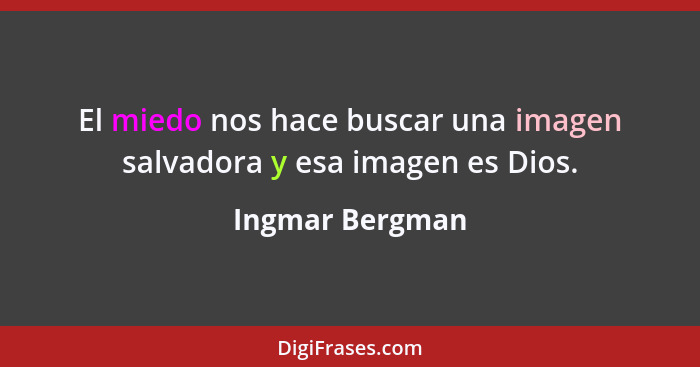 El miedo nos hace buscar una imagen salvadora y esa imagen es Dios.... - Ingmar Bergman