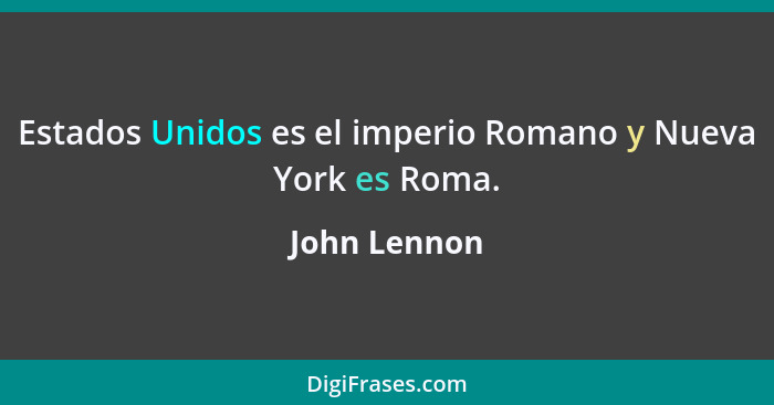 Estados Unidos es el imperio Romano y Nueva York es Roma.... - John Lennon