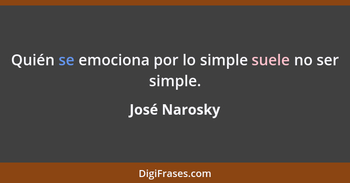 Quién se emociona por lo simple suele no ser simple.... - José Narosky