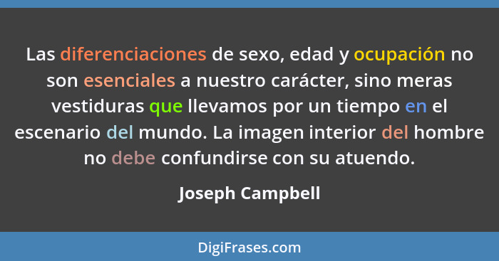 Las diferenciaciones de sexo, edad y ocupación no son esenciales a nuestro carácter, sino meras vestiduras que llevamos por un tiemp... - Joseph Campbell