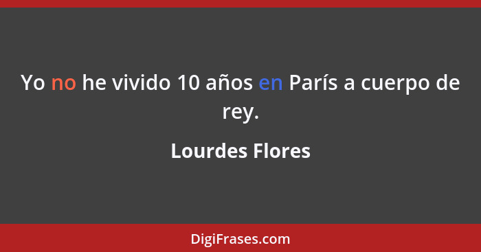 Yo no he vivido 10 años en París a cuerpo de rey.... - Lourdes Flores