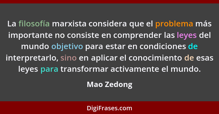 La filosofía marxista considera que el problema más importante no consiste en comprender las leyes del mundo objetivo para estar en condi... - Mao Zedong