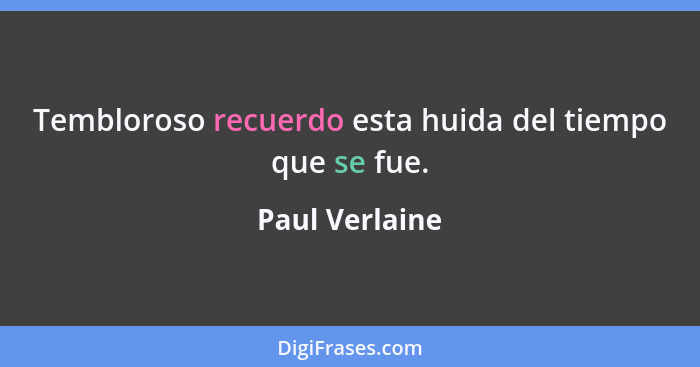 Tembloroso recuerdo esta huida del tiempo que se fue.... - Paul Verlaine