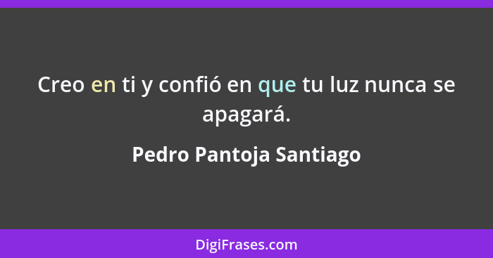 Creo en ti y confió en que tu luz nunca se apagará.... - Pedro Pantoja Santiago