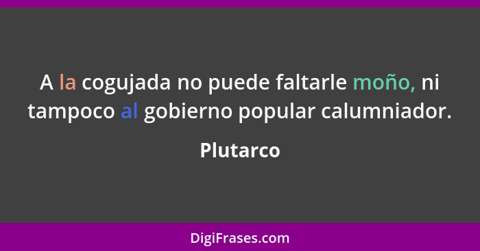 A la cogujada no puede faltarle moño, ni tampoco al gobierno popular calumniador.... - Plutarco