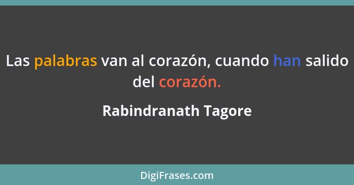 Las palabras van al corazón, cuando han salido del corazón.... - Rabindranath Tagore