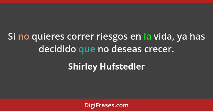 Si no quieres correr riesgos en la vida, ya has decidido que no deseas crecer.... - Shirley Hufstedler