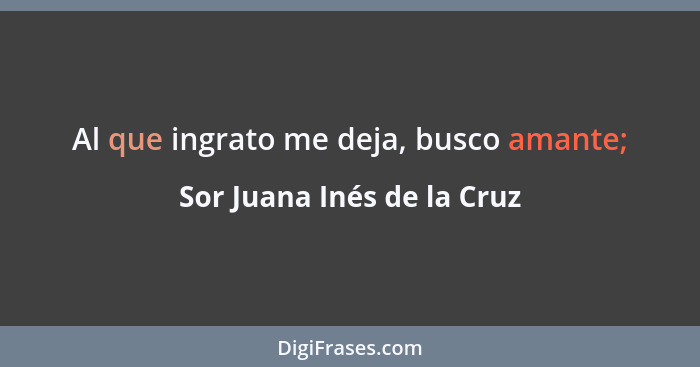 Al que ingrato me deja, busco amante;... - Sor Juana Inés de la Cruz