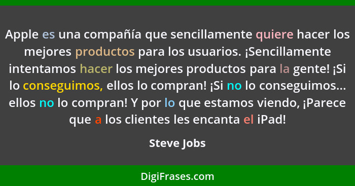 Apple es una compañía que sencillamente quiere hacer los mejores productos para los usuarios. ¡Sencillamente intentamos hacer los mejores... - Steve Jobs