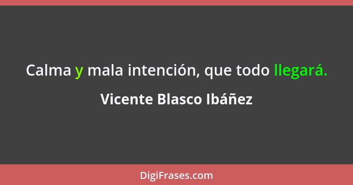 Calma y mala intención, que todo llegará.... - Vicente Blasco Ibáñez