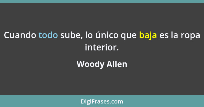 Cuando todo sube, lo único que baja es la ropa interior.... - Woody Allen