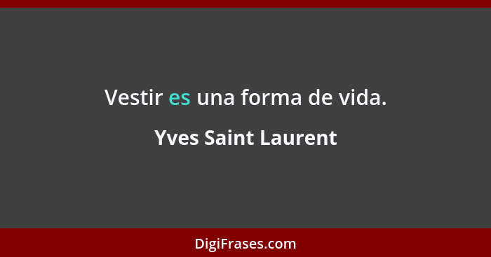 Vestir es una forma de vida.... - Yves Saint Laurent