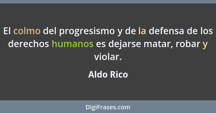 El colmo del progresismo y de la defensa de los derechos humanos es dejarse matar, robar y violar.... - Aldo Rico