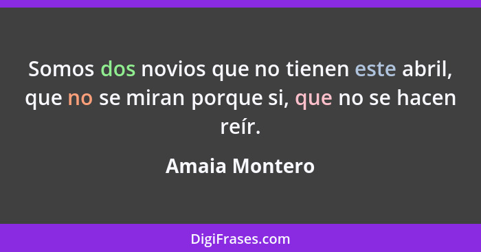 Somos dos novios que no tienen este abril, que no se miran porque si, que no se hacen reír.... - Amaia Montero