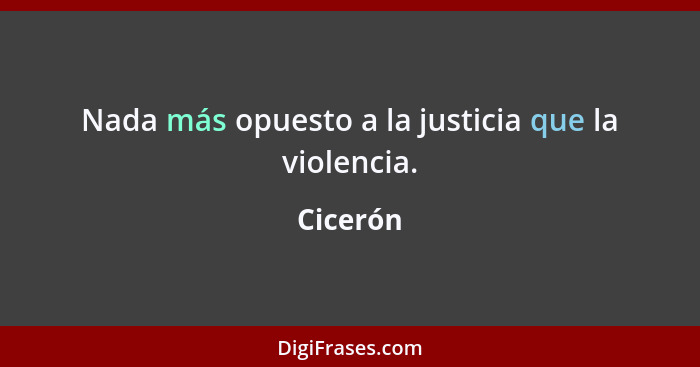 Nada más opuesto a la justicia que la violencia.... - Cicerón