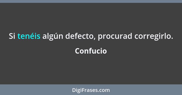 Si tenéis algún defecto, procurad corregirlo.... - Confucio