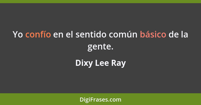 Yo confío en el sentido común básico de la gente.... - Dixy Lee Ray