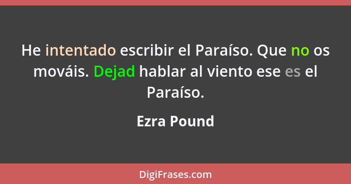 He intentado escribir el Paraíso. Que no os mováis. Dejad hablar al viento ese es el Paraíso.... - Ezra Pound
