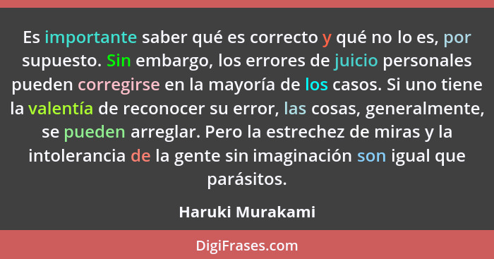 Es importante saber qué es correcto y qué no lo es, por supuesto. Sin embargo, los errores de juicio personales pueden corregirse en... - Haruki Murakami