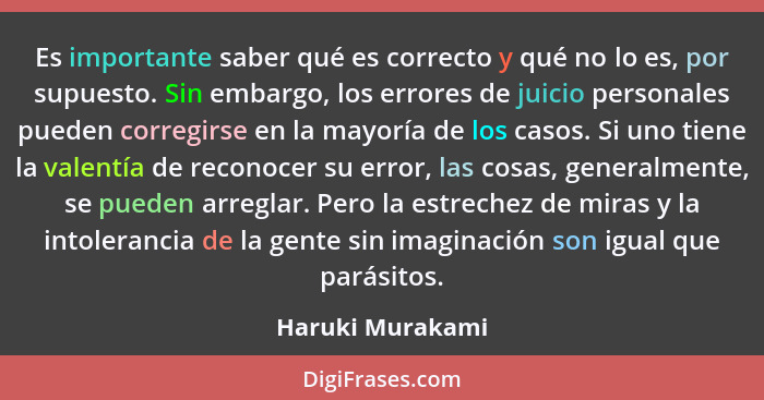 Es importante saber qué es correcto y qué no lo es, por supuesto. Sin embargo, los errores de juicio personales pueden corregirse en... - Haruki Murakami