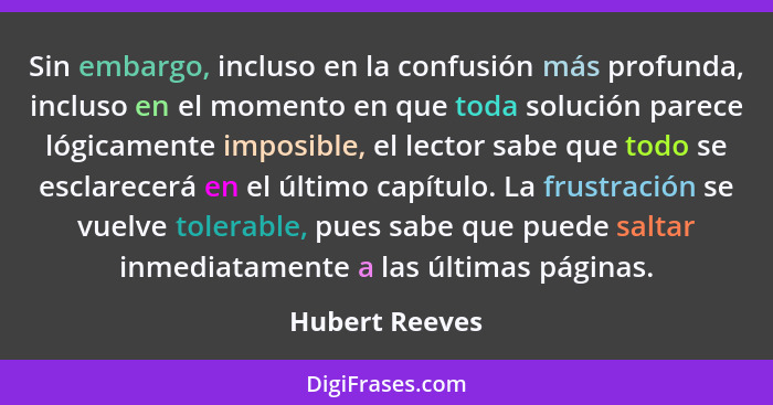 Sin embargo, incluso en la confusión más profunda, incluso en el momento en que toda solución parece lógicamente imposible, el lector... - Hubert Reeves