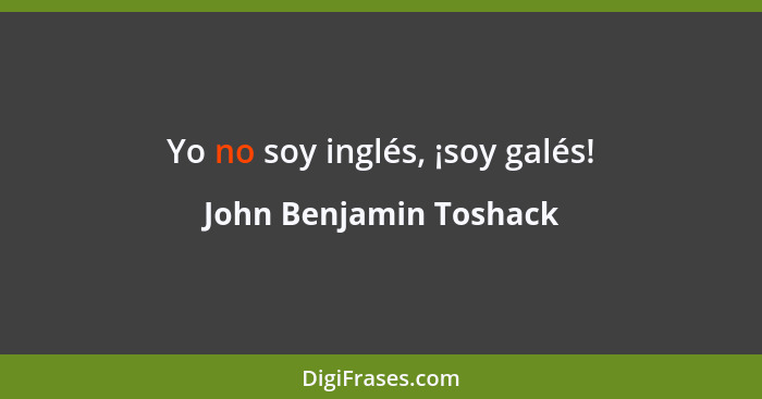 Yo no soy inglés, ¡soy galés!... - John Benjamin Toshack