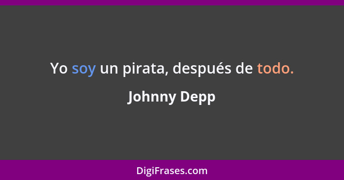 Yo soy un pirata, después de todo.... - Johnny Depp