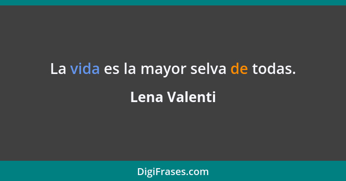 La vida es la mayor selva de todas.... - Lena Valenti