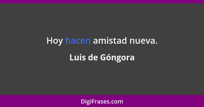 Hoy hacen amistad nueva.... - Luis de Góngora