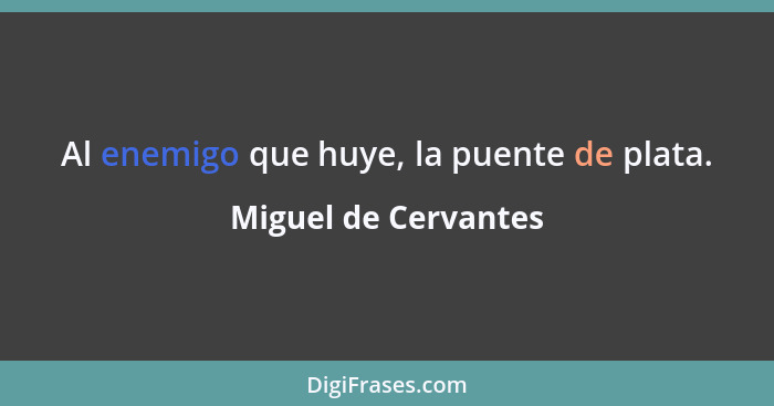 Al enemigo que huye, la puente de plata.... - Miguel de Cervantes