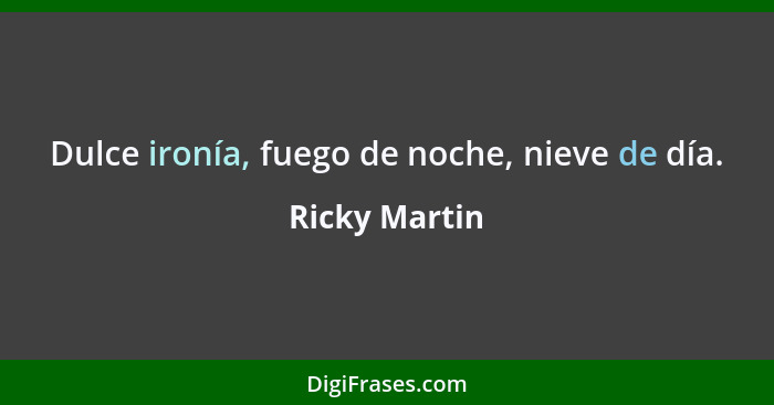 Dulce ironía, fuego de noche, nieve de día.... - Ricky Martin