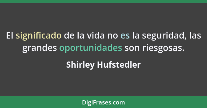 El significado de la vida no es la seguridad, las grandes oportunidades son riesgosas.... - Shirley Hufstedler