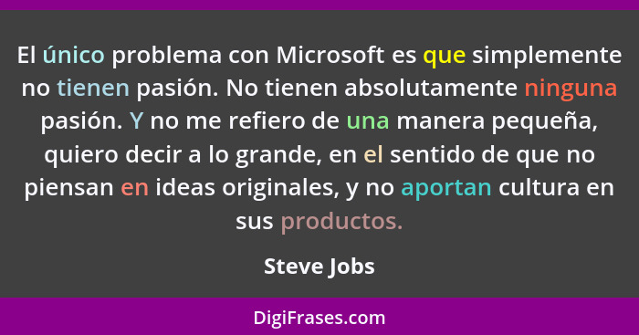 El único problema con Microsoft es que simplemente no tienen pasión. No tienen absolutamente ninguna pasión. Y no me refiero de una maner... - Steve Jobs