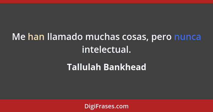 Me han llamado muchas cosas, pero nunca intelectual.... - Tallulah Bankhead