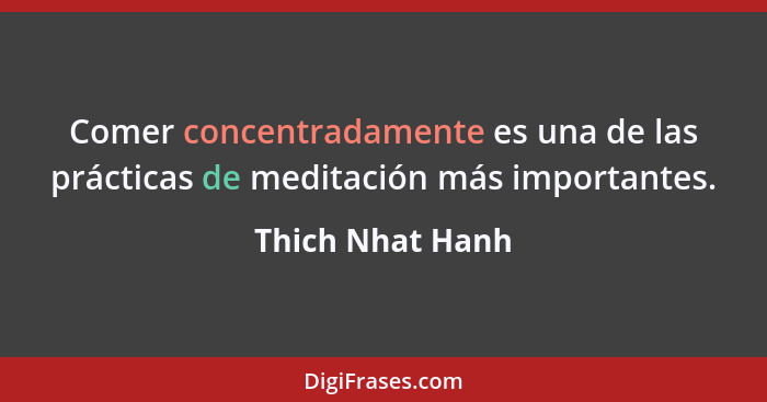 Comer concentradamente es una de las prácticas de meditación más importantes.... - Thich Nhat Hanh