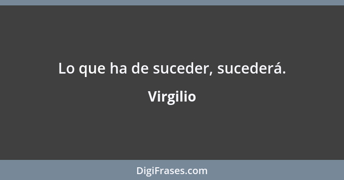 Lo que ha de suceder, sucederá.... - Virgilio