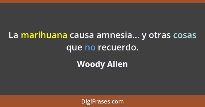 La marihuana causa amnesia... y otras cosas que no recuerdo.... - Woody Allen