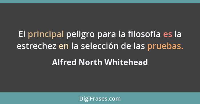 El principal peligro para la filosofía es la estrechez en la selección de las pruebas.... - Alfred North Whitehead