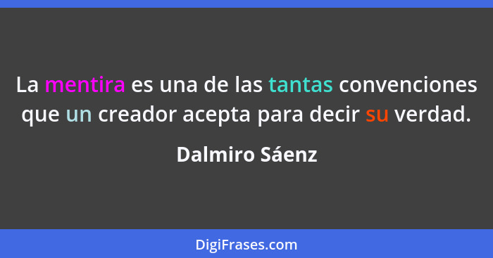 La mentira es una de las tantas convenciones que un creador acepta para decir su verdad.... - Dalmiro Sáenz