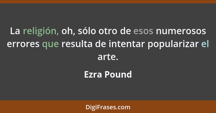 La religión, oh, sólo otro de esos numerosos errores que resulta de intentar popularizar el arte.... - Ezra Pound