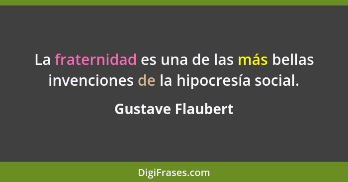 La fraternidad es una de las más bellas invenciones de la hipocresía social.... - Gustave Flaubert