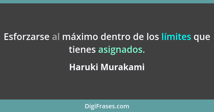 Esforzarse al máximo dentro de los límites que tienes asignados.... - Haruki Murakami