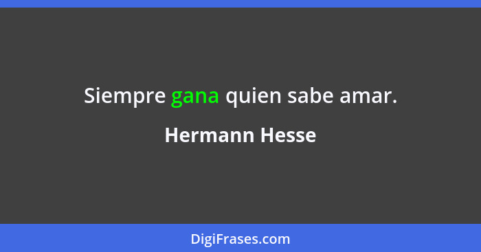 Siempre gana quien sabe amar.... - Hermann Hesse