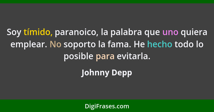 Soy tímido, paranoico, la palabra que uno quiera emplear. No soporto la fama. He hecho todo lo posible para evitarla.... - Johnny Depp